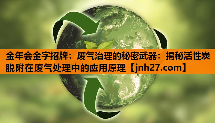 废气治理的秘密武器：揭秘活性炭脱附在废气处理中的应用原理