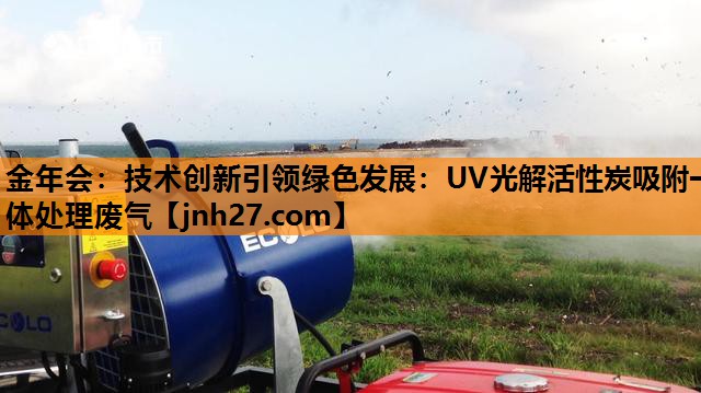 技术创新引领绿色发展：UV光解活性炭吸附一体处理废气