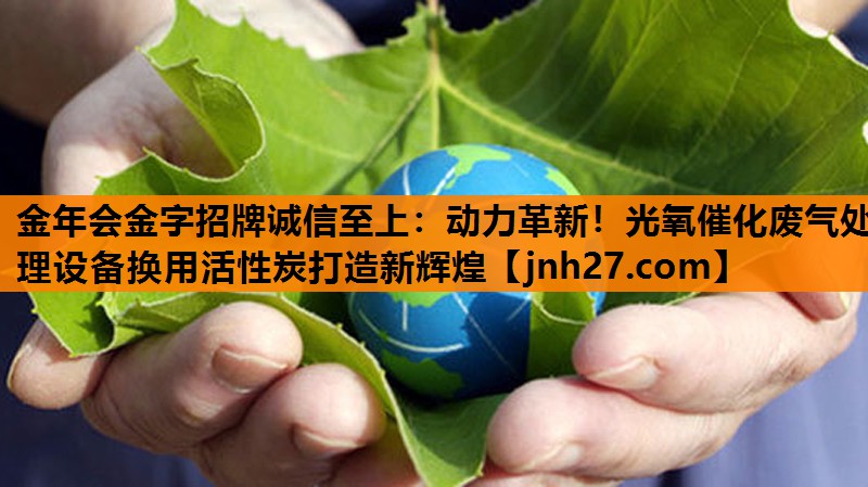 动力革新！光氧催化废气处理设备换用活性炭打造新辉煌